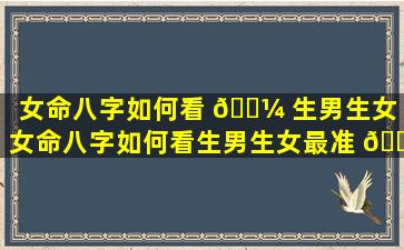 女命八字如何看 🌼 生男生女「女命八字如何看生男生女最准 🌿 确」